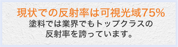 原状での反射率は可視光域75% 塗料では業界でもトップクラスの反射率を誇っています。